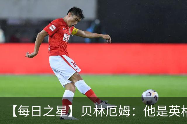 【每日之星】贝林厄姆：他是英格兰的绝境解药 关键先生从不退缩