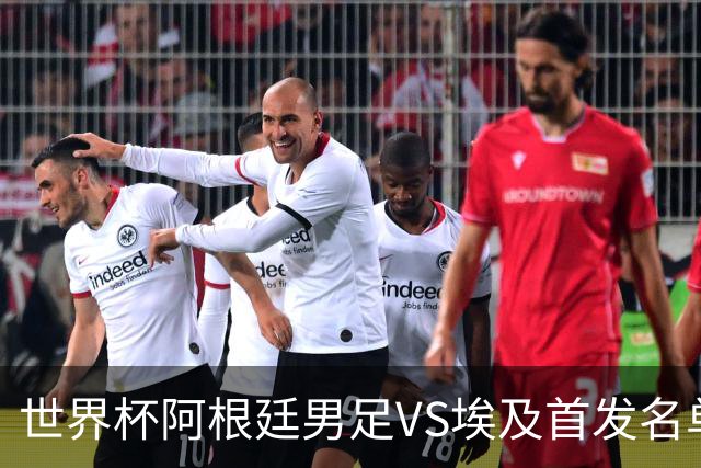 世界杯阿根廷男足VS埃及首发名单出炉，梅西PK萨拉赫，CCTV5直播
