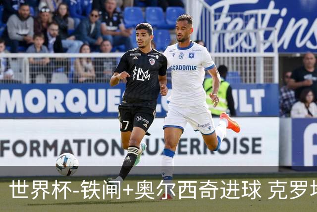 世界杯-铁闸+奥尔西奇进球 克罗地亚2-1夺季军
