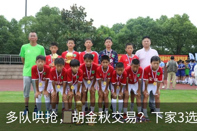 多队哄抢，胡金秋交易？下家3选1，上海热门，转会费或超张镇麟