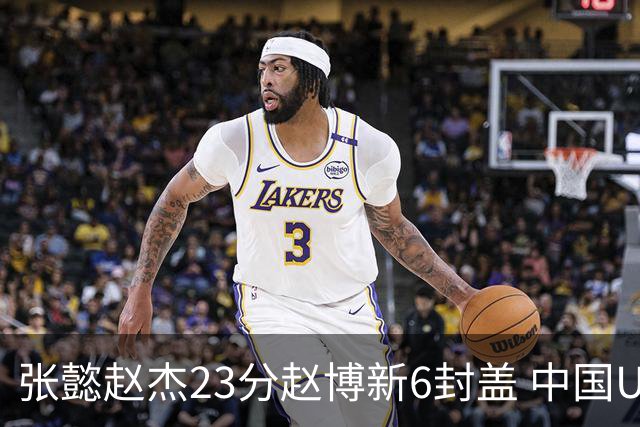张懿赵杰23分赵博新6封盖 中国U17男篮世界杯开门红
