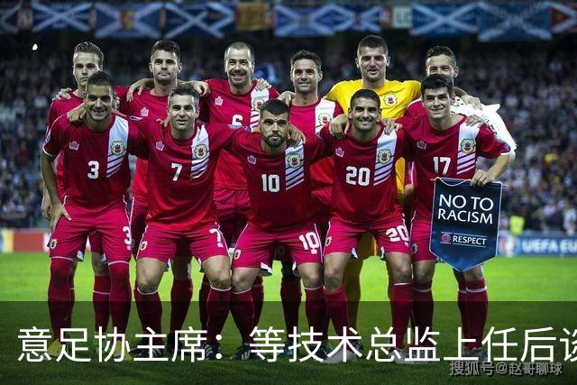 意足协主席：等技术总监上任后谈国家队新主帅，一切在一周内确定