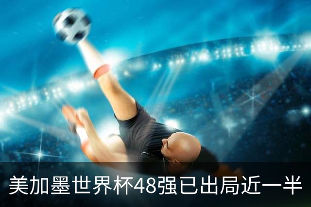 美加墨世界杯48强已出局近一半