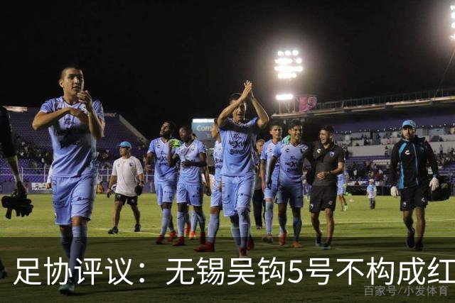 足协评议：无锡吴钩5号不构成红牌；漏判山西崇德荣海16号红牌